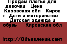 Продам платье для девочки › Цена ­ 1 000 - Кировская обл., Киров г. Дети и материнство » Детская одежда и обувь   . Кировская обл.